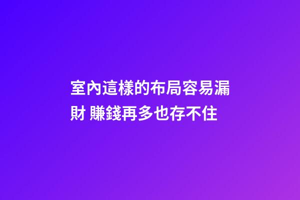 室內這樣的布局容易漏財 賺錢再多也存不住